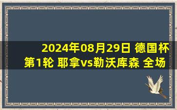 2024年08月29日 德国杯第1轮 耶拿vs勒沃库森 全场录像